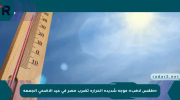 «طقس لاهب» موجة شديدة الحرارة تضرب مصر في عيد الأضحى الجمعة